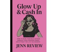 Glow Up & Cash In: How to Raise Your Self-Esteem, Embrace Your Feminine Power, and Attract the Life You Deserve