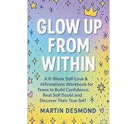 Glow Up from Within: A 6-Week Self-Love & Affirmations Workbook for Teens to Build Confidence, Beat Self Doubt and Discover Their True Self.