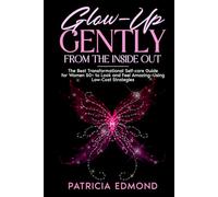 Glow-Up Gently from the Inside Out (Self-Care, Side Hustles, Beauty, Skincare): The Best Transformational Self-care Guide for Women 50+ to Look and Feel Amazing-Using Low-Cost Strategies
