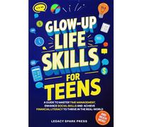 Glow-Up Life Skills For Teens: A Guide To Master Time Management, Enhance Social Skills, And Achieve Financial Independence To Thrive In The Real-World