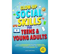 GLOW-UP SOCIAL SKILLS FOR TEENS & YOUNG ADULTS: LEVEL UP COMMUNICATION, BUILD REAL CONNECTIONS, CRUSH ANXIETY, AND HANDLE TOUGH MOMENTS LIKE A PRO FOR A MORE CONFIDENT YOU (Life Skills For Teens)