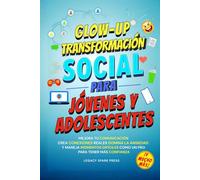 Glow-Up Transformación Social Para Jóvenes Y Adolescentes: Mejora Tu Comunicación, Crea Conexiones Reales, Domina La Ansiedad, Y Maneja Momentos ... (HABILIDADES TRANSFORMACIONALES DE VIDA)