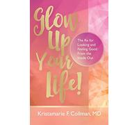 Glow Up Your Life!: The Rx for Looking and Feeling Good From the Inside Out
