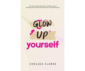 Glow Up Yourself: The reinvention playbook for rebellious women building wealth, habits and confidence in life and business.