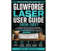 Glowforge Laser User Guide 2026-2027: The Complete Beginner-to-Expert Handbook for Cutting, Engraving, and Machine Care