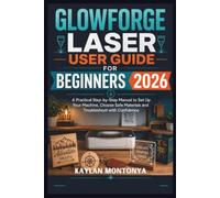 GLOWFORGE LASER USER GUIDE FOR BEGINNERS 2026: A Practical Step-by-Step Manual to Set Up Your Machine, Choose Safe Materials and Troubleshoot with Confidence