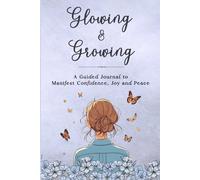 Glowing & Growing: A Guided Journal to Manifest Confidence, Joy and Peace