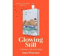 Glowing Still: A Woman's Life on the Road - 'Funny, furious writing from the queen of intrepid travel' Daily Telegraph