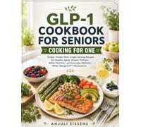 GLP-1 COOKBOOK FOR SENIORS COOKING FOR ONE: Simple, Protein-Rich, Single-Serving Recipes for Healthy Aging, Smaller Portions, Better Nutrition, and Everyday Wellness While Taking GLP-1 Medications
