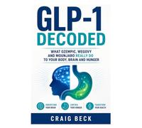 GLP-1 Decoded: What Ozempic, Wegovy and Mounjaro Really Do to Your Body, Brain and Hunger