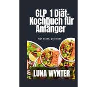 GLP_1 Diät-Kochbuch für Anfänger: Gut essen, gut leben