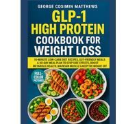 GLP-1 High Protein Cookbook for Weight Loss: 10-Minute Low-Carb Diet Recipes, Gut-Friendly Meals & 60-Day Meal Plan to Stop Side Effects, Boost Metabolic Health, Maintain Muscle & Keep the Weight Off