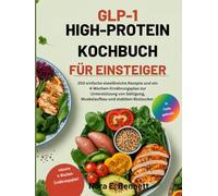 GLP-1 HIGH-PROTEIN KOCHBUCH FÜR EINSTEIGER: 200 einfache eiweißreiche Rezepte und ein 4-Wochen-Ernährungsplan zur Unterstützung von Sättigung, ... Energie & einfache Rezepte für den Alltag)