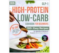 GLP-1 High-Protein Low-Carb Cookbook for Beginners: 100+ Easy Recipes for Appetite & Metabolic Support, Blood Sugar Balance | Includes a 30-Day Meal Plan & Smart Grocery Lists