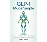 GLP-1 Made Simple: Your Step-by-Step Guide to Understanding, Using, and Thriving with the New Era of Weight Loss Medicine