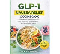 GLP-1 Nausea Relief Cookbook: Gentle, Easy-to-Digest Meals to Reduce Nausea, Stay Nourished, Boost Protein, and Keep Losing Weight on GLP-1 Medications