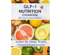 GLP-1 Nutrition Cookbook, The Natural Satiety Method: Science-Backed Recipes to Boost Your Body's Own Satiety Hormone, Curb Cravings and Balance Blood Sugar Naturally