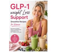 GLP-1 Weight Loss Support Smoothie Recipes For Women: Ease Nausea, Support Fullness, and Boost Protein Intake For Your GLP-1 Weight Loss Success