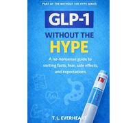 GLP-1 Without The Hype: A no-nonsense guide to sorting facts, fear, side effects, and expectations (The Without the Hype Series)