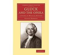 Gluck and the Opera: A Study In Musical History (Cambridge Library Collection - Music)
