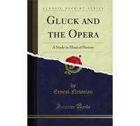 Gluck and the Opera: A Study in Musical History (Classic Reprint)