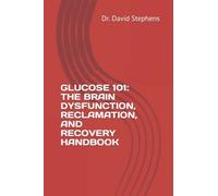 GLUCOSE 101: THE BRAIN DYSFUNCTION, RECLAMATION, AND RECOVERY HANDBOOK