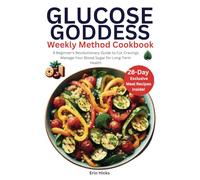 Glucose Goddess Weekly Method Cookbook: A Beginner's Revolutionary Guide to Cut Cravings and Manage Your Blood Sugar for Long-Term Health
