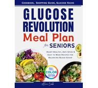 Glucose Revolution Meal Plan For Seniors: Cookbook, Shopping Guide, Glucose Hacks with Heart-Healthy, Anti-Spike s Easy to Make Recipes for Balancing Blood Sugar