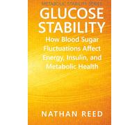 Glucose Stability: How Blood Sugar Fluctuations Affect Energy, Insulin, and Metabolic Health (Metabolic Stability Series)