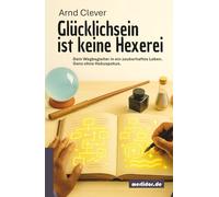 Glücklichsein ist keine Hexerei: Dein Wegbegleiter in ein zauberhaftes Leben. Ganz ohne Hokuspokus.