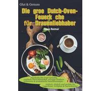 Glut & Genuss - Die große Dutch-Oven-Feuerküche für Draußenliebhaber: Herzhafte Ein-Topf-Gerichte, rustikale Fleischklassiker, würzige ... - einfach, ehrlich und perfekt für Lag