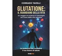 GLUTATIONE: IL GUARDIANO DELLA VITA: Un viaggio tra scienza e meraviglia nel cuore della vita cellulare