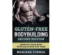 GLUTEN FREE BODYBUILDING SECOND EDITiON: IMPROVE YOUR BODY WiTH EACH BITE YOU TAKE