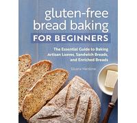 Gluten-Free Bread Baking for Beginners: The Essential Guide to Baking Artisan Loaves, Sandwich Breads, and Enriched Breads