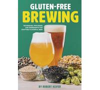 Gluten-Free Brewing: Techniques, Processes, and Ingredients for Crafting Flavorful Beer