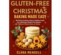 Gluten-Free Christmas Baking Made Easy: 60 Festive Cookies, Cakes & Holiday Treats for a Delicious Gluten-Free Season Without Wheat, Gums, or Stress