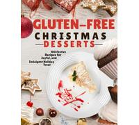 GLUTEN- FREE CHRISTMAS DESSERTS COOKBOOK: 100 Festive Recipes for Joyful and Indulgent Holiday Treats.