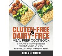 Gluten-Free & Dairy-Free Meal Prep Cookbook: Easy and Satisfying Recipes without Gluten or Dairy | Save Time, Lose Weight and Improve Health | 30-Day Meal Plan
