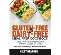 Gluten-Free Dairy-Free Meal Prep Cookbook: Easy and Satisfying Recipes without Gluten or Dairy Save Time, Lose Weight and Improve Health 30-Day Meal Plan