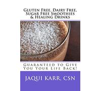 Gluten Free, Dairy Free, Sugar Free Smoothies & Healing Drinks: Guaranteed to Give You Your Life Back!