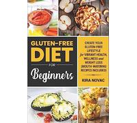 Gluten-Free Diet for Beginners: Create Your Gluten-Free Lifestyle for Vibrant Health, Wellness and Weight Loss (Mouth-Watering Recipes Included): ... Recipes Guide, Celiac Disease CookBook)