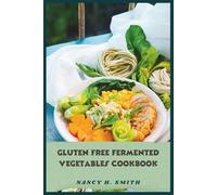 Gluten Free Fermented Vegetables Cookbook: Boost Gut Health and Immunity with Easy, Flavor-Packed Recipes for Sauerkraut, Kimchi, and Pickled Vegetables