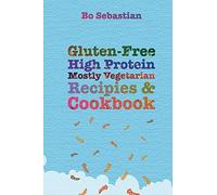 Gluten-Free, High Protein, Mostly Vegetarian Recipes & Cookbook: Simple, Tasty Meals, 30 Minutes or Less
