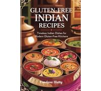 Gluten-Free Indian Recipes: Timeless Indian Dishes for Modern Gluten-Free Kitchens