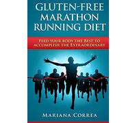 GLUTEN-FREE MARATHON RUNNING Diet: Feed your body the Best to accomplish the Extraordinary