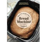 Gluten-Free, No Eggs or Dairy Bread Machine Cookbook: Plant-Based Recipes for Nutritious Loaves of Bread