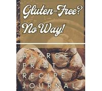 Gluten-Free? No Way! - A Large Print Recipe Journal: Create a Collection of Your Favorite Gluten-Free Meals