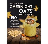 Gluten-Free Overnight Oats Recipe Book: 150+ Delicious and Easy Overnight Oats Creations for Healthy Morning Starts