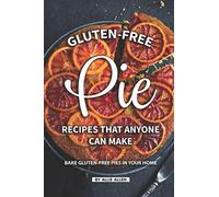 Gluten-Free Pie Recipes That Anyone Can Make: Bake Gluten-Free Pies in Your Home