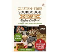 Gluten-free Sourdough Discard Cookbook: Your Complete Guide to Turning Starter Leftovers into Tasty, Wholesome, Wheat-Free Recipes Made with All-Natural Ingredients. (The Complete Sourdough Bible)